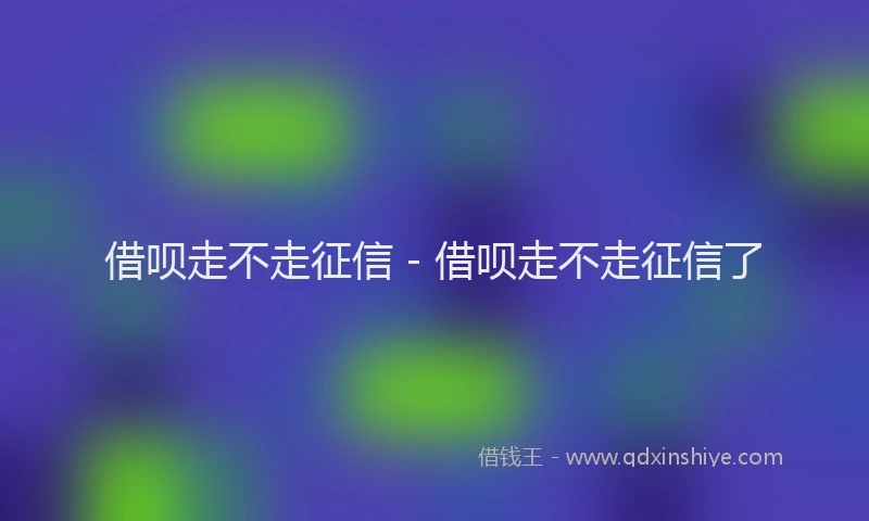 借呗走不走征信 - 借呗走不走征信了