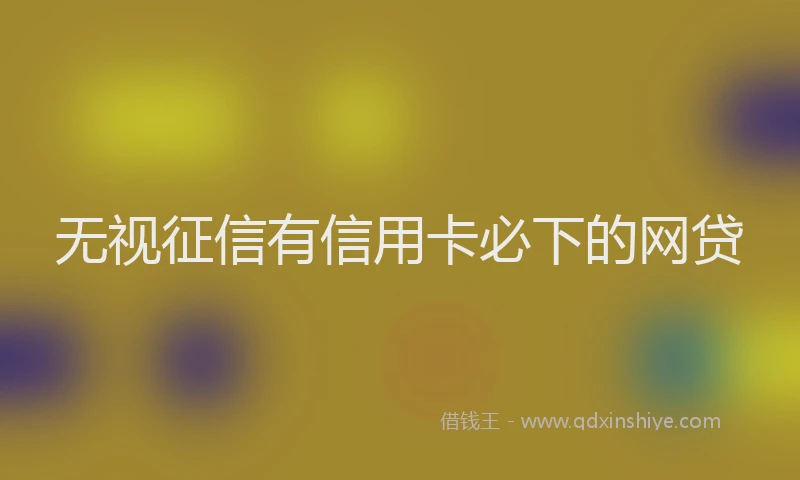 无视征信有信用卡必下的网贷