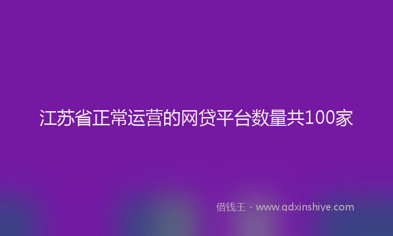 江苏省正常运营的网贷平台数量共100家