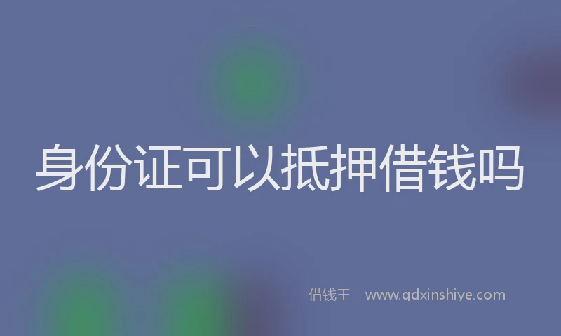 身份证可以抵押借钱吗