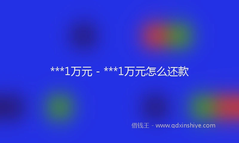 ***1万元 - ***1万元怎么还款