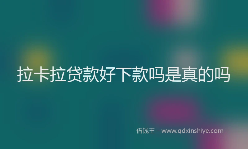 拉卡拉贷款好下款吗是真的吗
