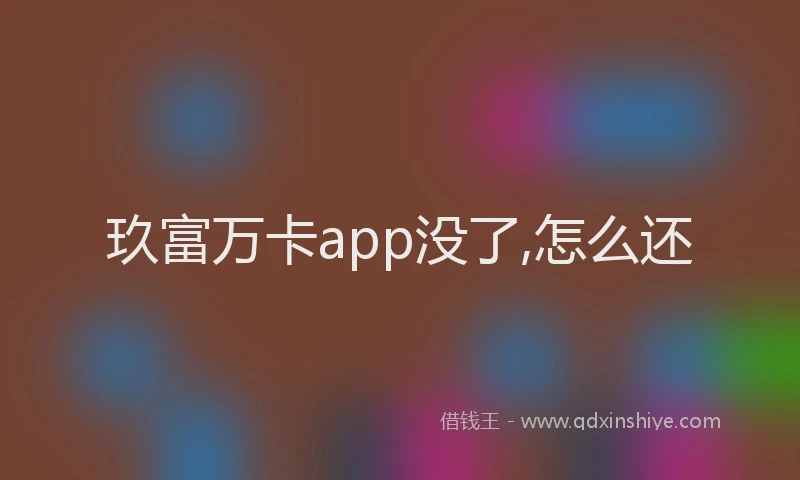 玖富万卡app没了,怎么还