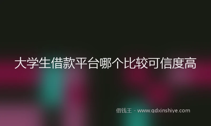 大学生借款平台哪个比较可信度高