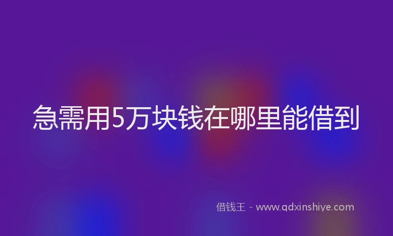 急需用5万块钱在哪里能借到