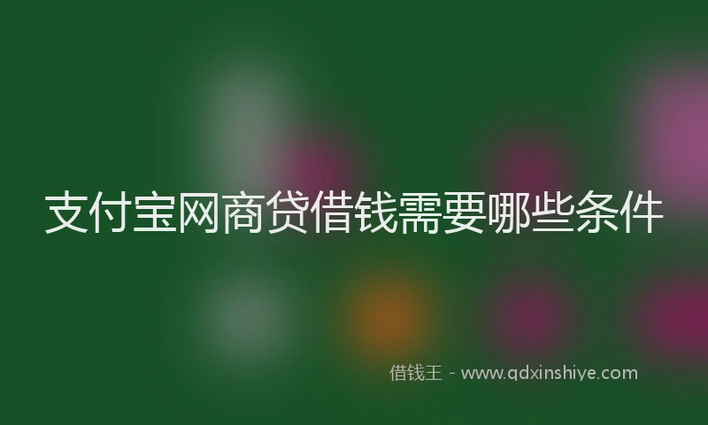 支付宝网商贷借钱需要哪些条件