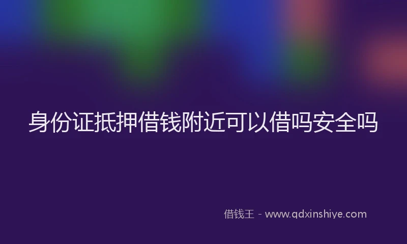 身份证抵押借钱附近可以借吗安全吗