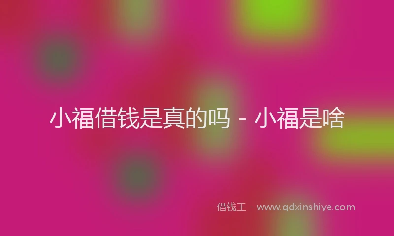 小福借钱是真的吗 - 小福是啥