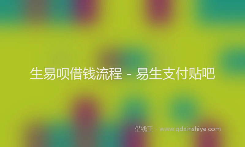 生易呗借钱流程 - 易生支付贴吧