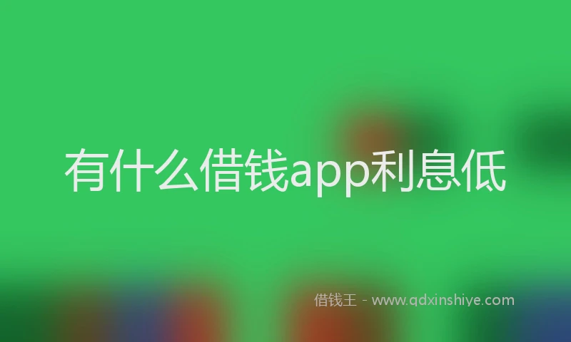 有什么借钱app利息低