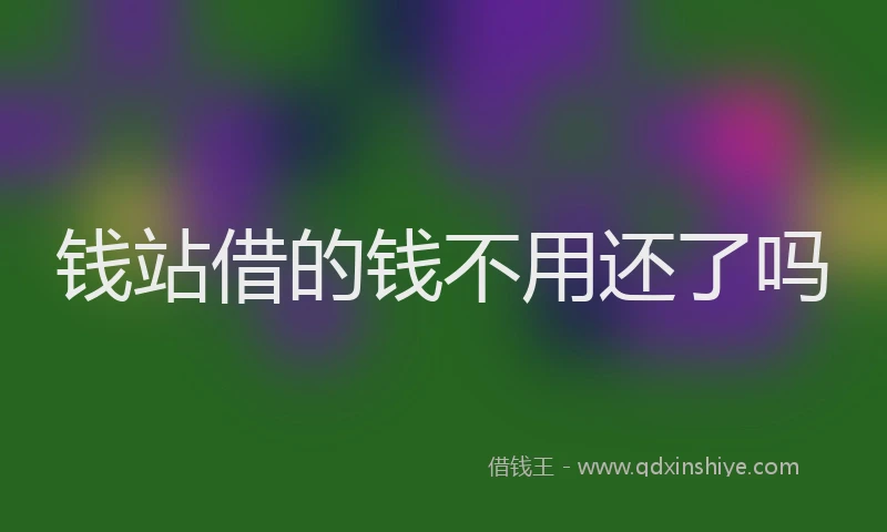 钱站借的钱不用还了吗