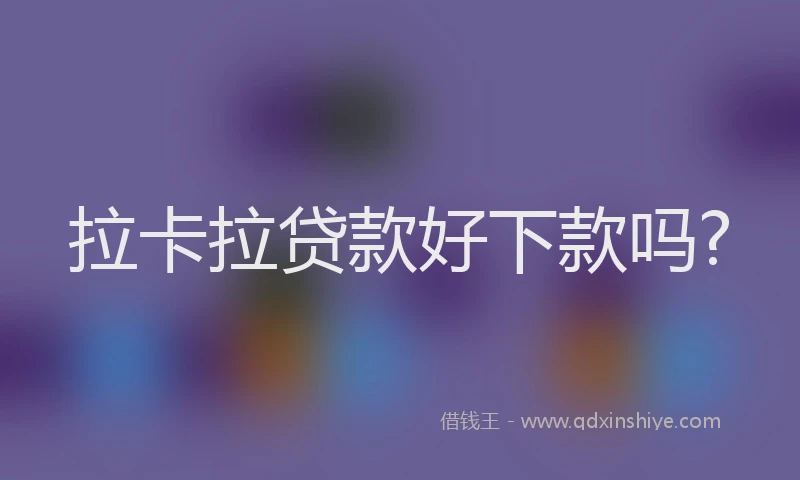 拉卡拉贷款好下款吗?