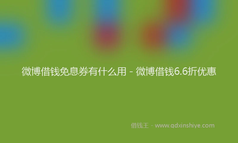 微博借钱免息券有什么用 - 微博借钱6.6折优惠