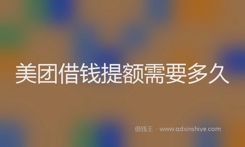 美团借钱提额需要多久