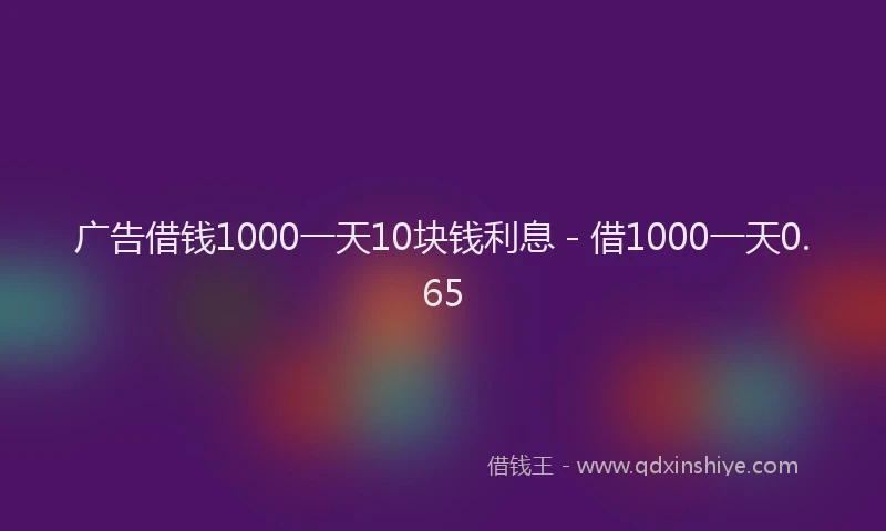 广告借钱1000一天10块钱利息 - 借1000一天0.65