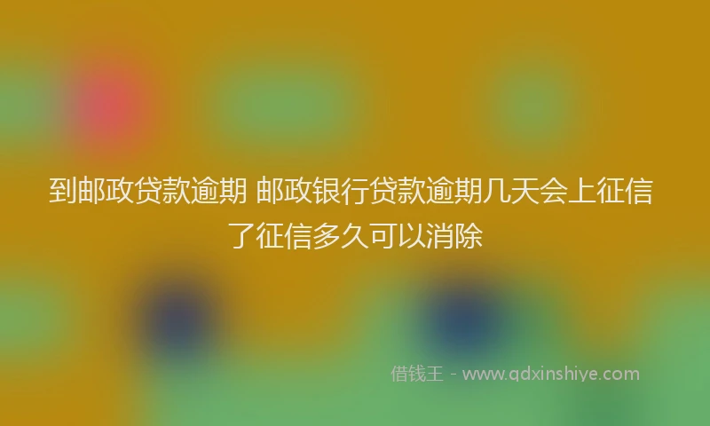 到邮政贷款逾期 邮政银行贷款逾期几天会上征信 了征信多久可以消除