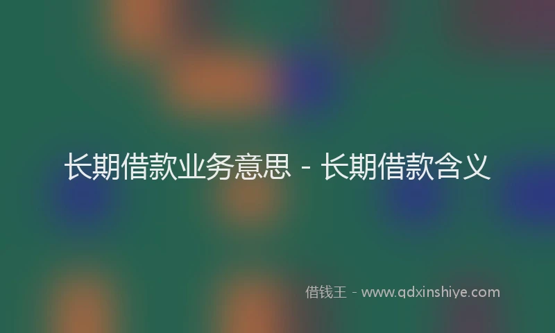 长期借款业务意思 - 长期借款含义