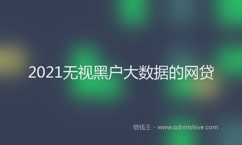 2021无视黑户大数据的网贷