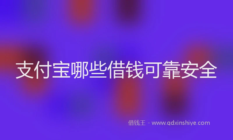 支付宝哪些借钱可靠安全