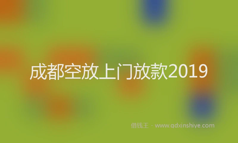 成都空放上门放款2019