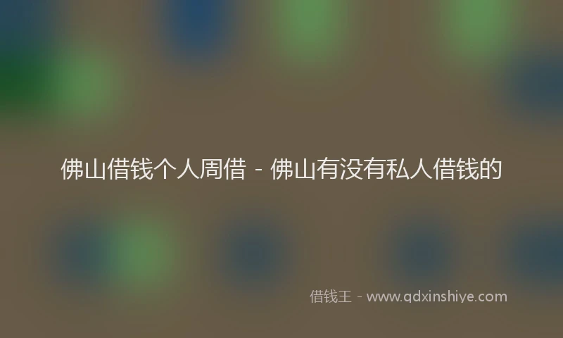 佛山借钱个人周借 - 佛山有没有私人借钱的