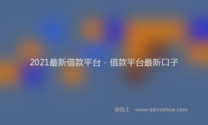 2021最新借款平台 - 借款平台最新口子