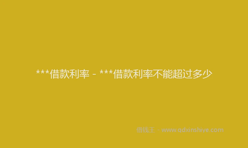 ***借款利率 - ***借款利率不能超过多少