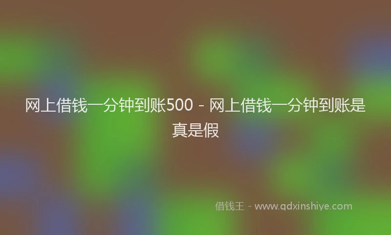 网上借钱一分钟到账500 - 网上借钱一分钟到账是真是假