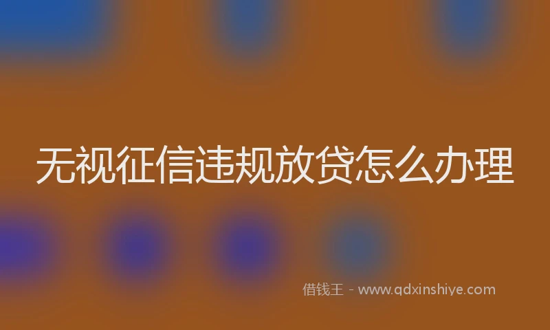 无视征信违规放贷怎么办理