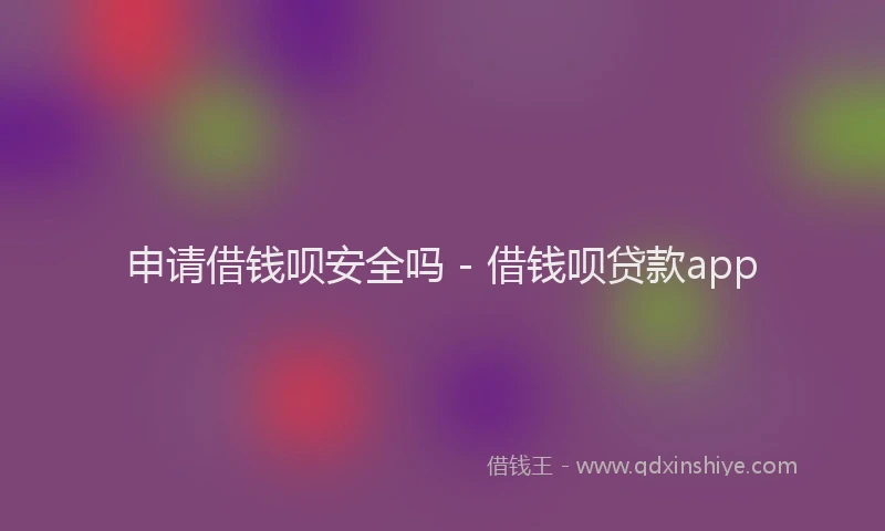 申请借钱呗安全吗 - 借钱呗贷款app