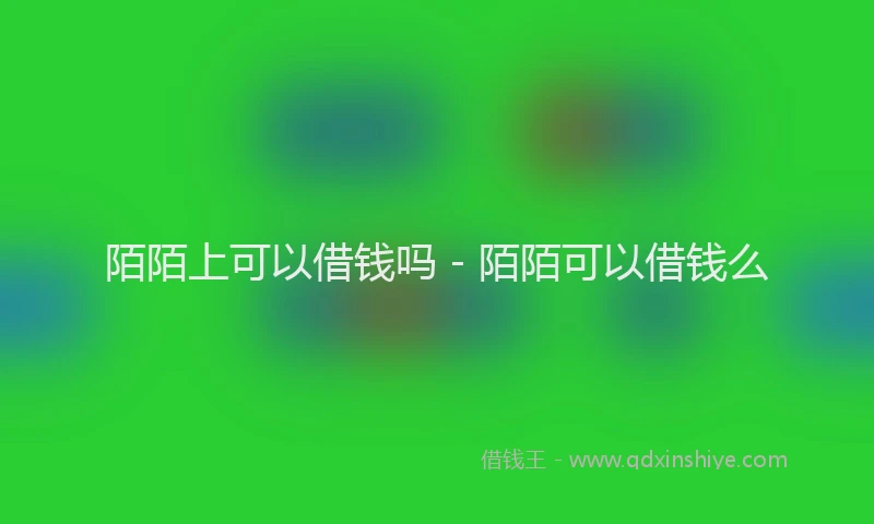陌陌上可以借钱吗 - 陌陌可以借钱么