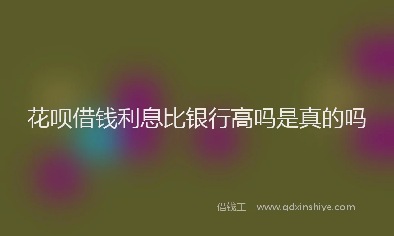花呗借钱利息比银行高吗是真的吗
