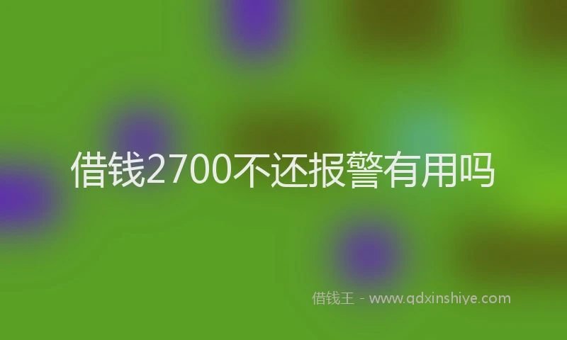 借钱2700不还报警有用吗