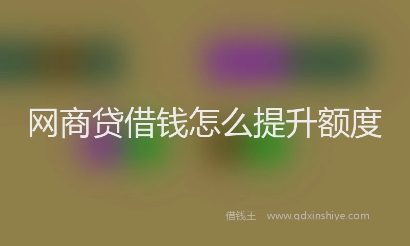 网商贷借钱怎么提升额度