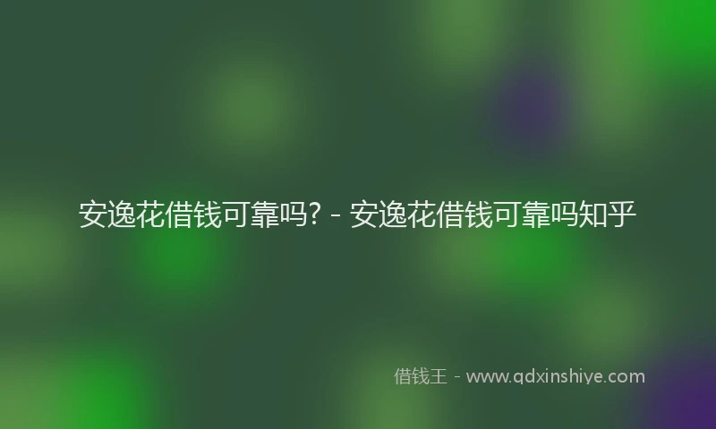 安逸花借钱可靠吗? - 安逸花借钱可靠吗知乎