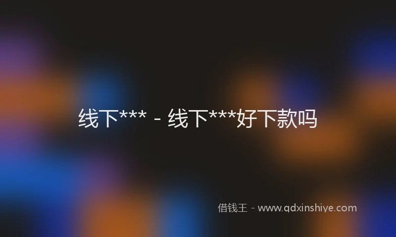 线下*** - 线下***好下款吗