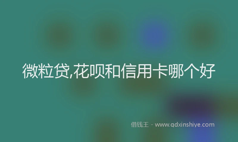 微粒贷,花呗和信用卡哪个好