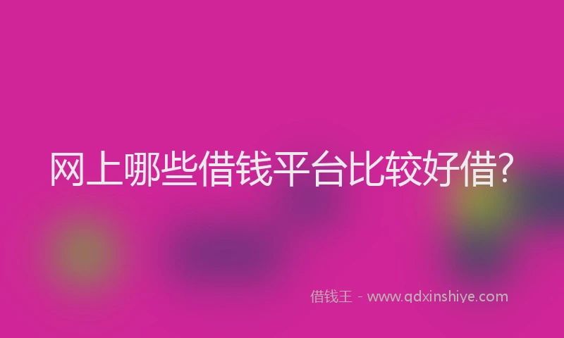 网上哪些借钱平台比较好借?
