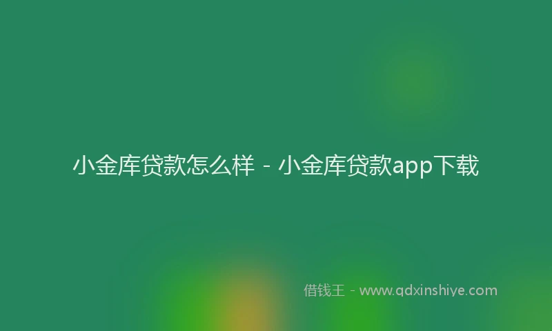 小金库贷款怎么样 - 小金库贷款app下载
