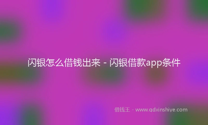 闪银怎么借钱出来 - 闪银借款app条件