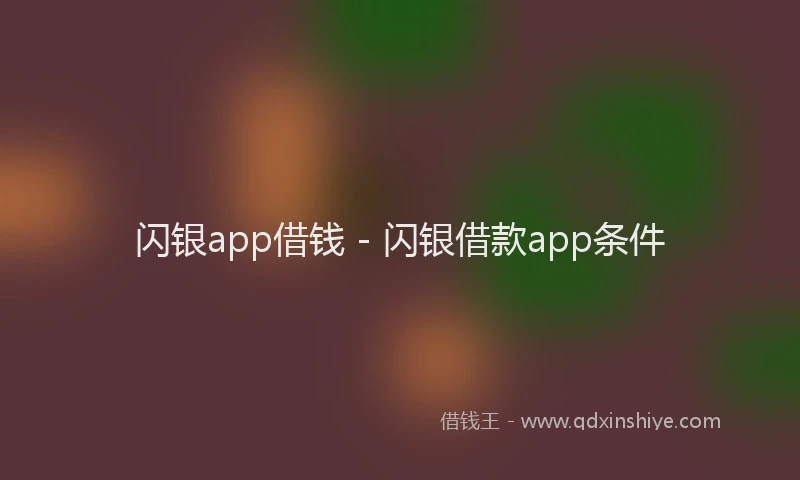 闪银app借钱 - 闪银借款app条件