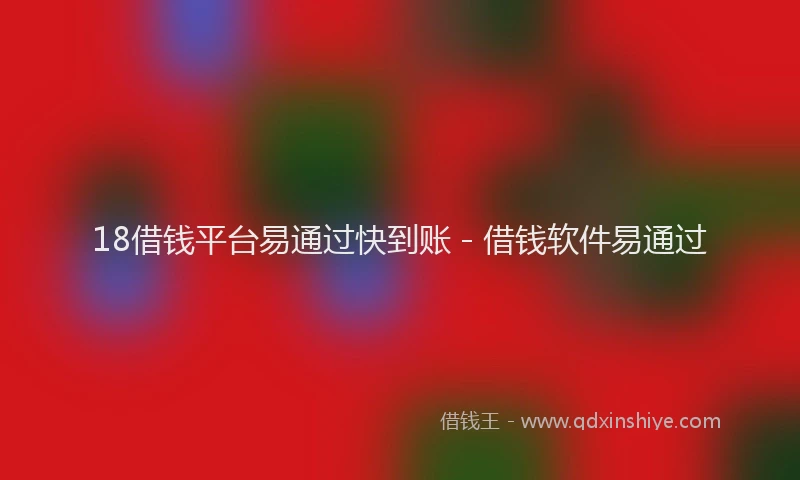 18借钱平台易通过快到账 - 借钱软件易通过
