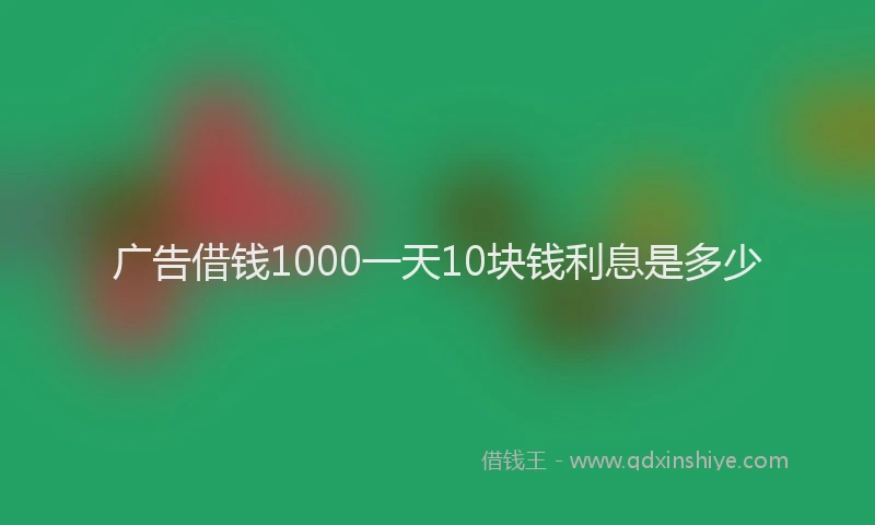 广告借钱1000一天10块钱利息是多少