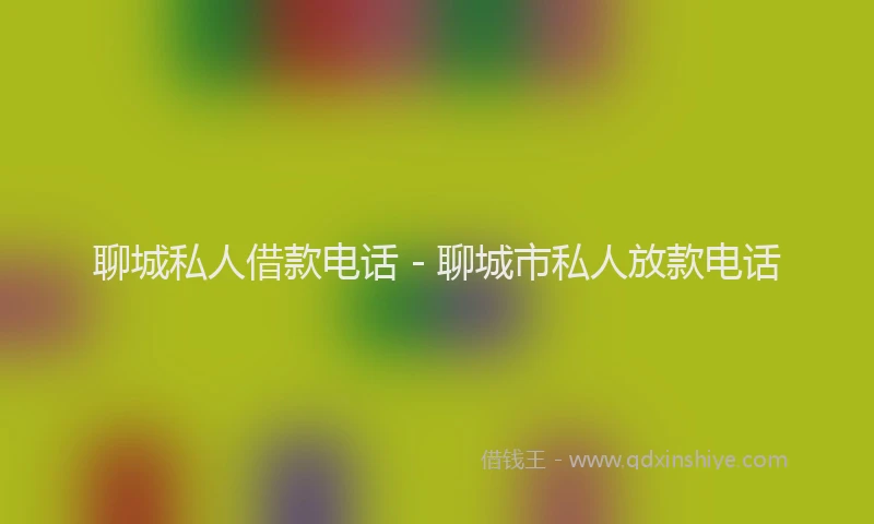 聊城私人借款电话 - 聊城市私人放款电话