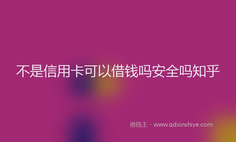 不是信用卡可以借钱吗安全吗知乎