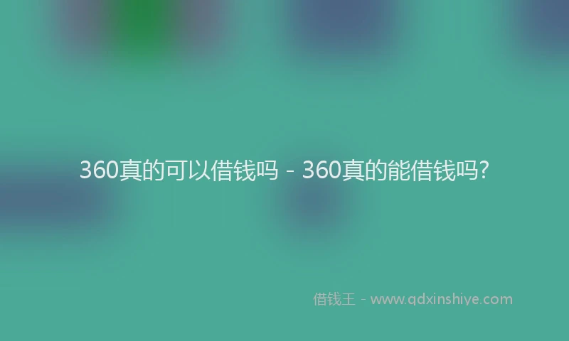 360真的可以借钱吗 - 360真的能借钱吗?