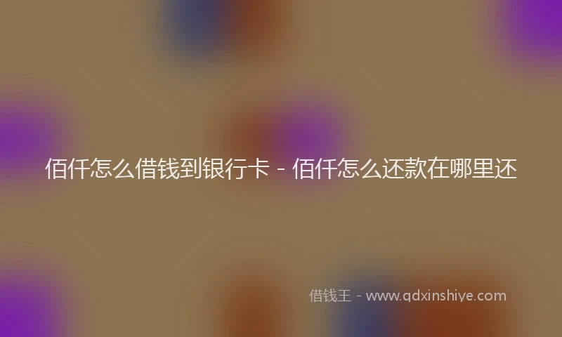 佰仟怎么借钱到银行卡 - 佰仟怎么还款在哪里还