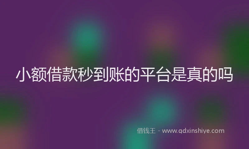 小额借款秒到账的平台是真的吗