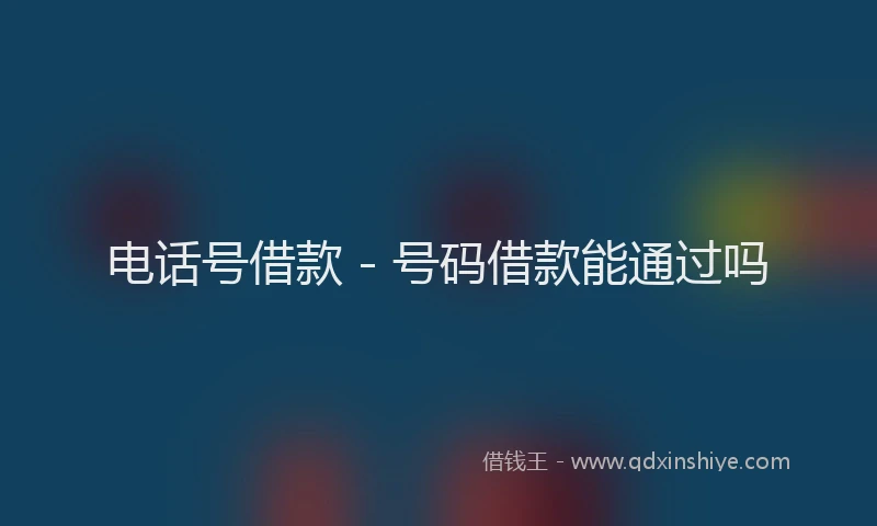 电话号借款 - 号码借款能通过吗