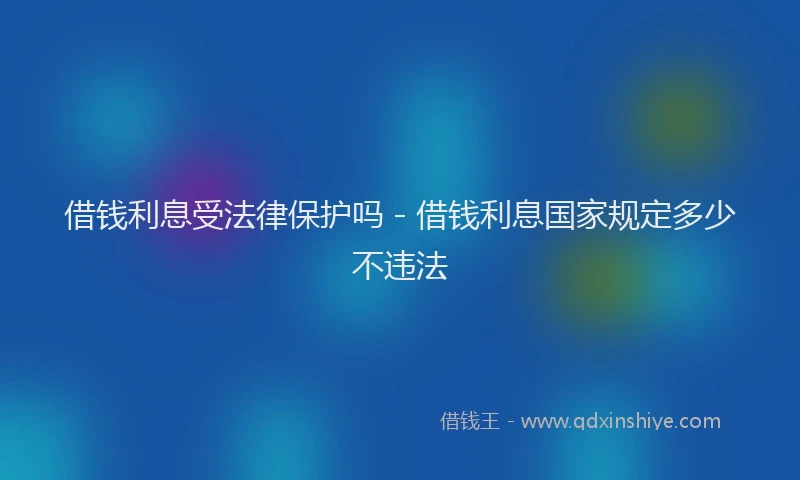 借钱利息受法律保护吗 - 借钱利息国家规定多少不违法